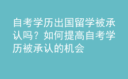 自考學(xué)歷出國留學(xué)被承認(rèn)嗎？如何提高自考學(xué)歷被承認(rèn)的機會 