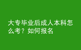 大專畢業(yè)后成人本科怎么考？如何報名