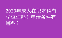 2023年成人在職本科有學(xué)位證嗎？申請(qǐng)條件有哪些？