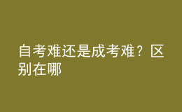 自考難還是成考難？區(qū)別在哪