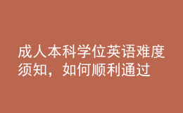 成人本科學(xué)位英語(yǔ)難度須知，如何順利通過