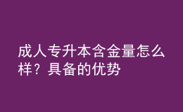 成人專升本含金量怎么樣？具備的優(yōu)勢(shì)