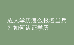 成人學(xué)歷怎么報(bào)名當(dāng)兵？如何認(rèn)證學(xué)歷