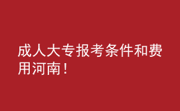 成人大專報考條件和費用河南！