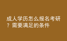 成人學(xué)歷怎么報(bào)名考研？需要滿足的條件