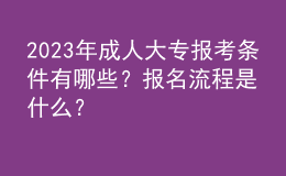 2023年成人大專報(bào)考條件有哪些？報(bào)名流程是什么？