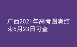 廣西2021年高考圓滿結(jié)束6月23日可查詢高考成績