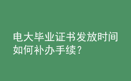電大畢業(yè)證書發(fā)放時間如何補辦手續(xù)？