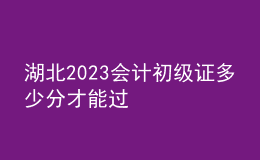 湖北2023會(huì)計(jì)初級(jí)證多少分才能過