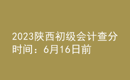 2023陜西初級會計查分時間：6月16日前