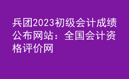 兵團(tuán)2023初級(jí)會(huì)計(jì)成績公布網(wǎng)站：全國會(huì)計(jì)資格評(píng)價(jià)網(wǎng)