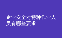 企業(yè)安全對特種作業(yè)人員有哪些要求