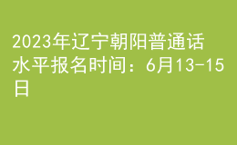 2023年遼寧朝陽(yáng)普通話水平報(bào)名時(shí)間：6月13-15日