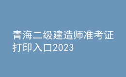青海二級建造師準考證打印入口2023