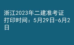 浙江2023年二建準(zhǔn)考證打印時間：5月29日-6月2日