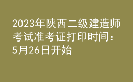 2023年陜西二級建造師考試準(zhǔn)考證打印時間：5月26日開始