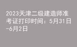 2023天津二級建造師準(zhǔn)考證打印時(shí)間：5月31日-6月2日