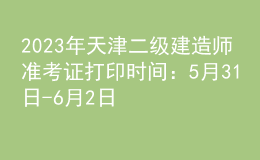 2023年天津二級建造師準考證打印時間：5月31日-6月2日