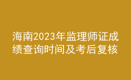 海南2023年監(jiān)理師證成績(jī)查詢(xún)時(shí)間及考后復(fù)核