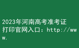 2023年河南高考準考證打印官網入口：http://www.haeea.cn
