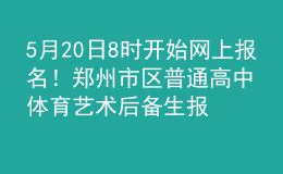 5月20日8時(shí)開始網(wǎng)上報(bào)名！鄭州市區(qū)普通高中體育藝術(shù)后備生報(bào)名時(shí)間確定
