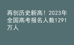 再創(chuàng)歷史新高！2023年全國高考報名人數(shù)1291萬人