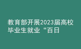 教育部開展2023屆高校畢業(yè)生就業(yè)“百日沖刺”系列活動(dòng)