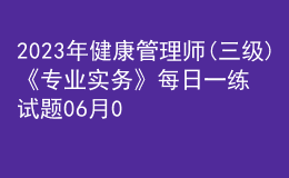 2023年健康管理師(三級)《專業(yè)實務(wù)》每日一練試題06月01日