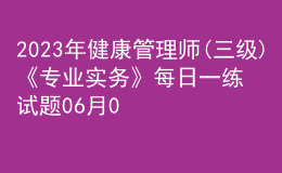 2023年健康管理師(三級(jí))《專(zhuān)業(yè)實(shí)務(wù)》每日一練試題06月04日