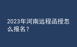 2023年河南遠程函授怎么報名？