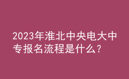 2023年淮北中央電大中專報名流程是什么？