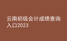 云南初級(jí)會(huì)計(jì)成績(jī)查詢?nèi)肟?023