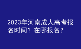 2023年河南成人高考報(bào)名時(shí)間？在哪報(bào)名？