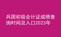 兵團初級會計證成績查詢時間及入口2023年