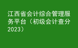 江西省會計綜合管理服務平臺（初級會計查分2023）