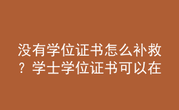 沒有學(xué)位證書怎么補(bǔ)救？學(xué)士學(xué)位證書可以在畢業(yè)后幾年內(nèi)申請