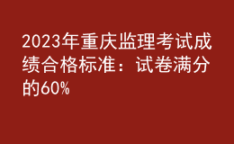 2023年重慶監(jiān)理考試成績(jī)合格標(biāo)準(zhǔn)：試卷滿分的60%