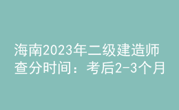 海南2023年二級建造師查分時(shí)間：考后2-3個(gè)月
