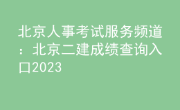 北京人事考試服務(wù)頻道：北京二建成績(jī)查詢?nèi)肟?023