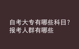 自考大專有哪些科目？報考人群有哪些 