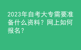 2023年自考大專需要準備什么資料？網(wǎng)上如何報名？ 