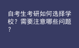 自考生考研如何選擇學(xué)校？需要注意哪些問題？ 