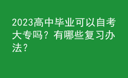 2023高中畢業(yè)可以自考大專嗎？有哪些復(fù)習辦法？ 