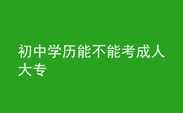 初中學歷能不能考成人大專 
