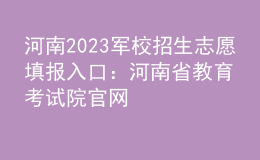 河南2023軍校招生志愿填報入口：河南省教育考試院官網(wǎng)