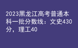 2023黑龍江高考普通本科一批分數(shù)線：文史430分，理工408分