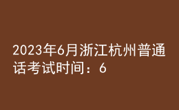 2023年6月浙江杭州普通話考試時(shí)間：6月17日、18日、24日