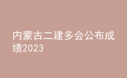 內(nèi)蒙古二建多會(huì)公布成績(jī)2023