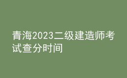 青海2023二級建造師考試查分時間