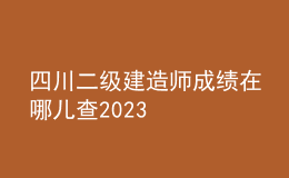 四川二級(jí)建造師成績?cè)谀膬翰?023